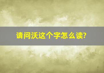 请问沃这个字怎么读?