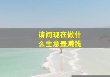 请问现在做什么生意最赚钱