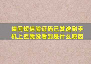 请问短信验证码已发送到手机上但我没看到是什么原因