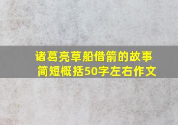 诸葛亮草船借箭的故事简短概括50字左右作文