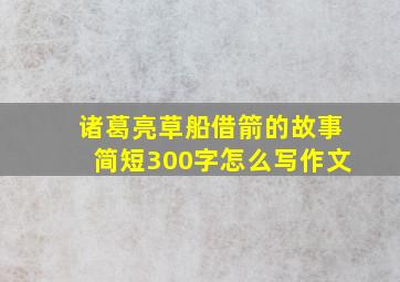 诸葛亮草船借箭的故事简短300字怎么写作文