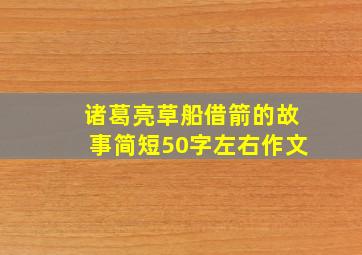 诸葛亮草船借箭的故事简短50字左右作文