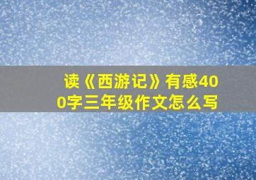 读《西游记》有感400字三年级作文怎么写