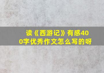 读《西游记》有感400字优秀作文怎么写的呀