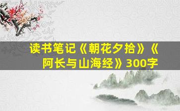 读书笔记《朝花夕拾》《阿长与山海经》300字