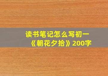 读书笔记怎么写初一《朝花夕拾》200字