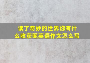 读了奇妙的世界你有什么收获呢英语作文怎么写