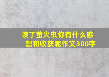 读了萤火虫你有什么感想和收获呢作文300字