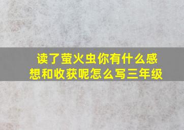 读了萤火虫你有什么感想和收获呢怎么写三年级