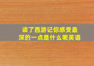 读了西游记你感受最深的一点是什么呢英语