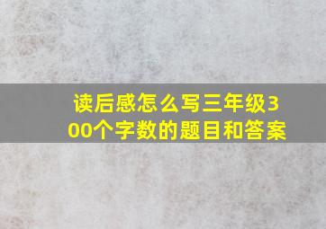 读后感怎么写三年级300个字数的题目和答案