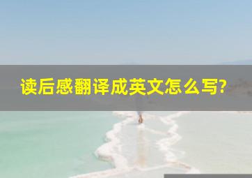 读后感翻译成英文怎么写?