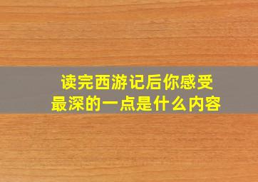 读完西游记后你感受最深的一点是什么内容