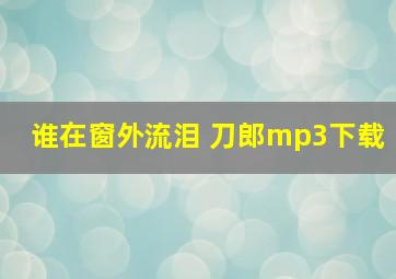 谁在窗外流泪 刀郎mp3下载