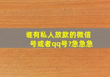 谁有私人放款的微信号或者qq号?急急急