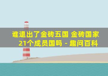 谁退出了金砖五国 金砖国家21个成员国吗 - 趣问百科