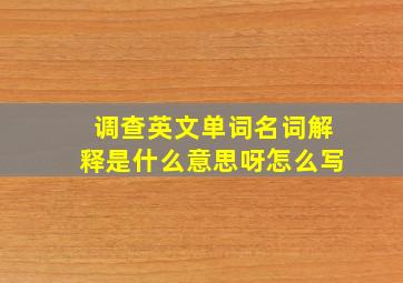 调查英文单词名词解释是什么意思呀怎么写