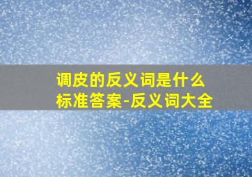 调皮的反义词是什么 标准答案-反义词大全