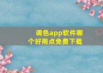 调色app软件哪个好用点免费下载