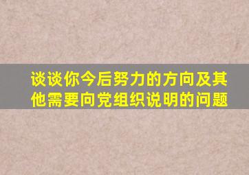 谈谈你今后努力的方向及其他需要向党组织说明的问题