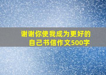 谢谢你使我成为更好的自己书信作文500字