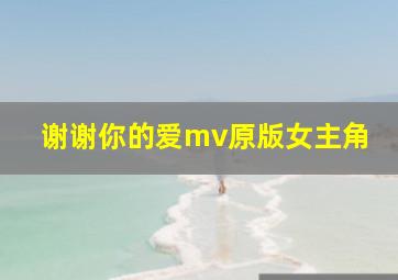 谢谢你的爱mv原版女主角