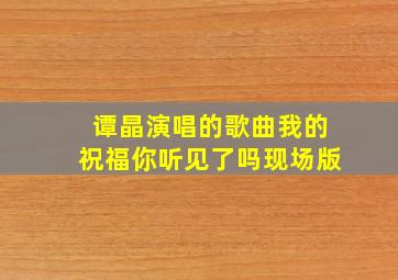 谭晶演唱的歌曲我的祝福你听见了吗现场版