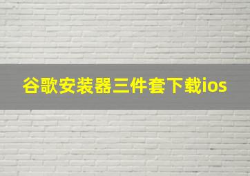 谷歌安装器三件套下载ios