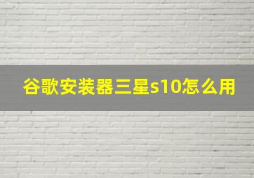 谷歌安装器三星s10怎么用