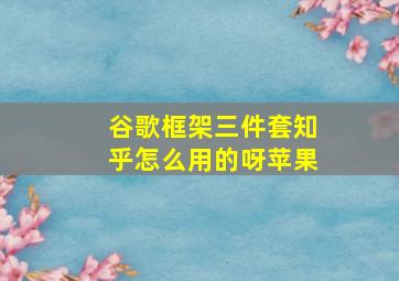 谷歌框架三件套知乎怎么用的呀苹果