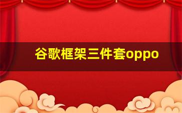 谷歌框架三件套oppo