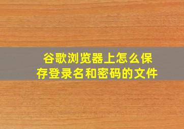 谷歌浏览器上怎么保存登录名和密码的文件