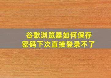 谷歌浏览器如何保存密码下次直接登录不了