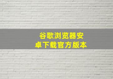 谷歌浏览器安卓下载官方版本