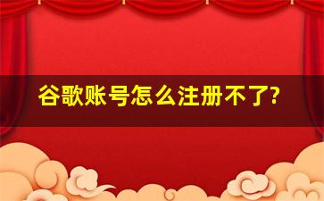 谷歌账号怎么注册不了?