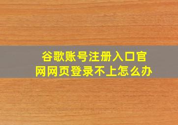 谷歌账号注册入口官网网页登录不上怎么办