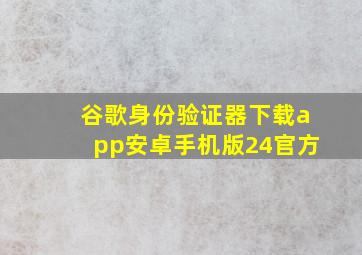 谷歌身份验证器下载app安卓手机版24官方