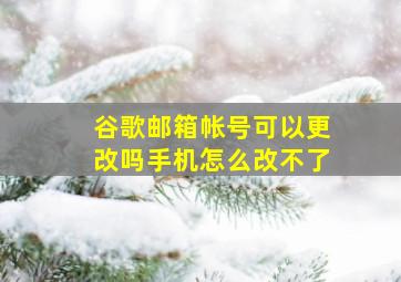 谷歌邮箱帐号可以更改吗手机怎么改不了