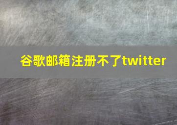 谷歌邮箱注册不了twitter