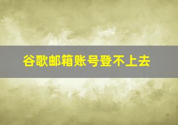 谷歌邮箱账号登不上去