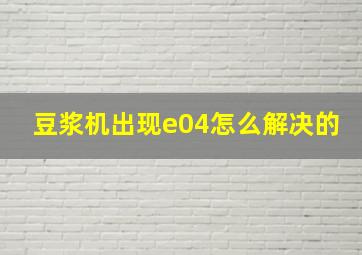 豆浆机出现e04怎么解决的