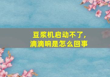 豆浆机启动不了,滴滴响是怎么回事