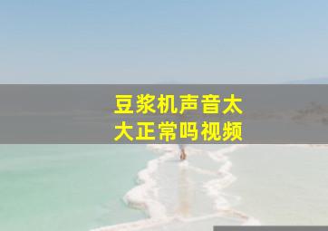 豆浆机声音太大正常吗视频