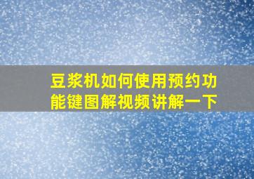 豆浆机如何使用预约功能键图解视频讲解一下