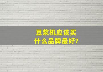 豆浆机应该买什么品牌最好?