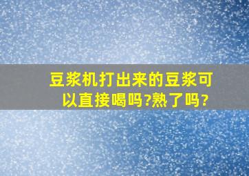 豆浆机打出来的豆浆可以直接喝吗?熟了吗?