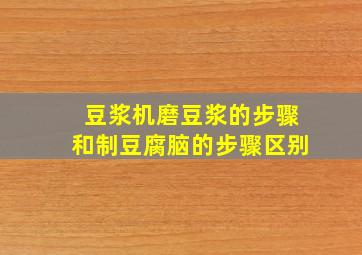 豆浆机磨豆浆的步骤和制豆腐脑的步骤区别