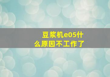 豆浆机e05什么原因不工作了