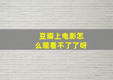 豆瓣上电影怎么观看不了了呀