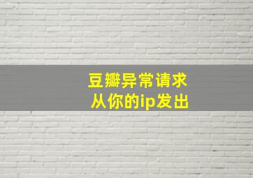 豆瓣异常请求从你的ip发出